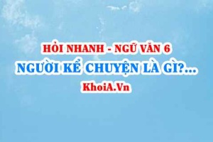 Người kể chuyện là gì? Lời người kể chuyện là gì? Lời của nhân vật là gì? Ví dụ? Ngữ Văn lớp 6